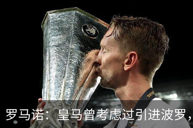 罗马诺：皇马曾考虑过引进波罗，但德泽尔比将其视为非卖品